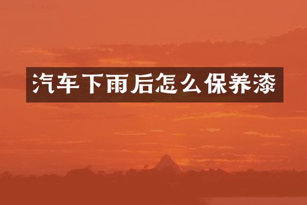 汽车下雨后怎么保养漆