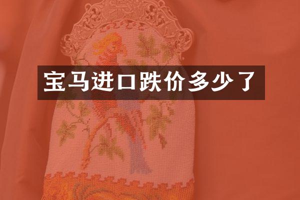 宝马进口跌价多少了