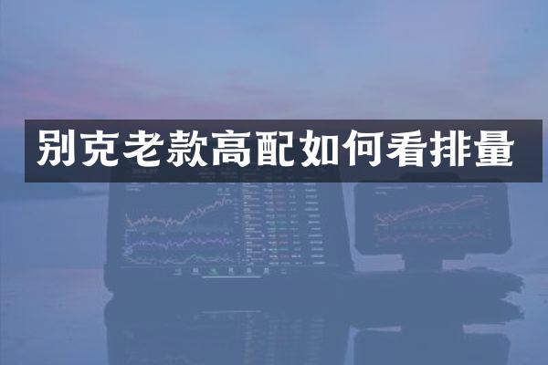别克老款高配如何看排量