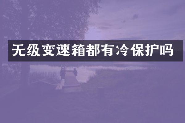 无级变速箱都有冷保护吗