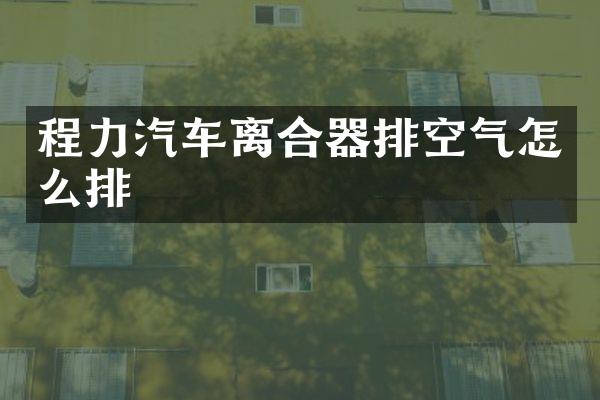 程力汽车离合器排空气怎么排