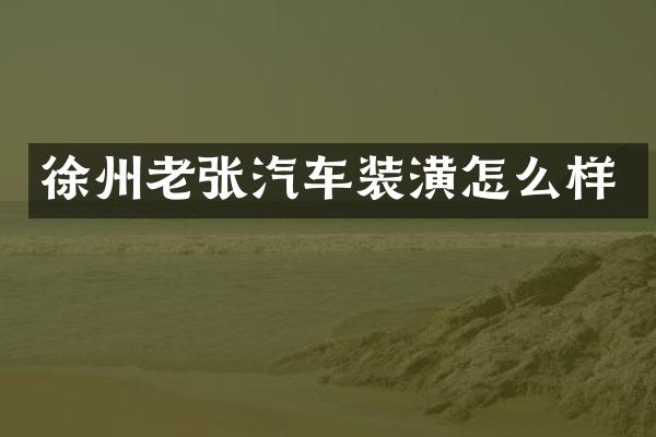 徐州老张汽车装潢怎么样