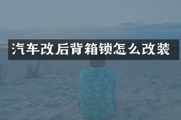 汽车改后背箱锁怎么改装