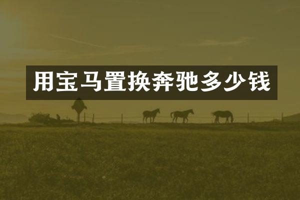 用宝马置换奔驰多少钱