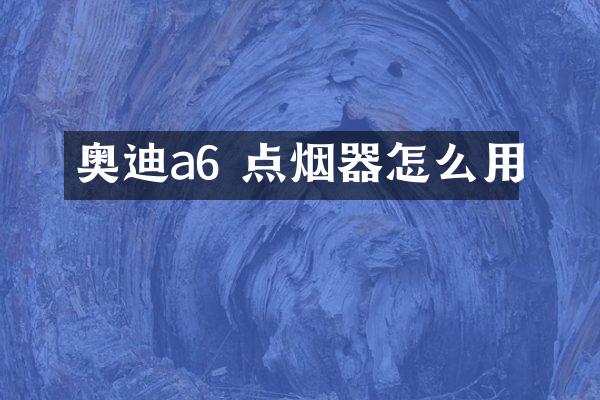 奥迪a6 点烟器怎么用