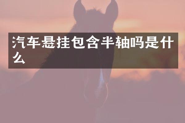 汽车悬挂包含半轴吗是什么