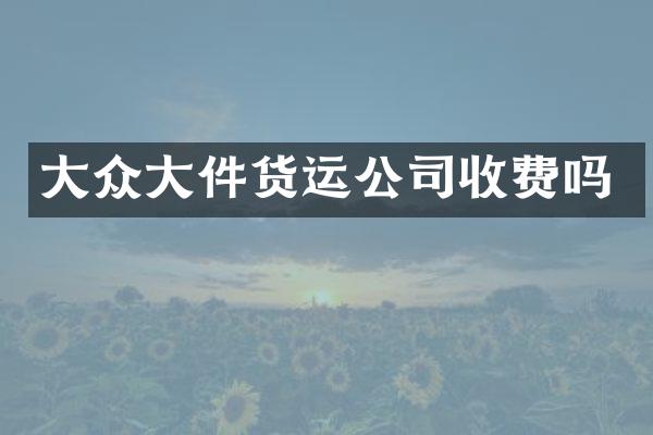 大众大件货运公司收费吗