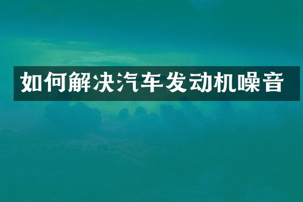 如何解决汽车发动机噪音