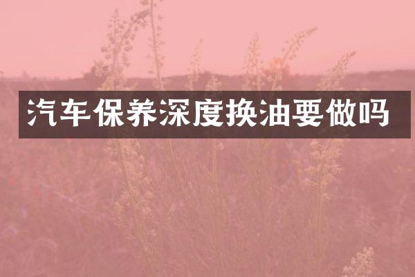 汽车保养深度换油要做吗