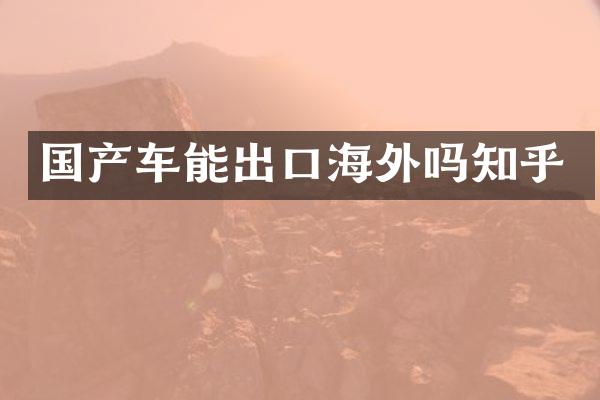国产车能出口海外吗知乎