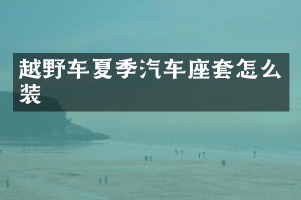 越野车夏季汽车座套怎么装