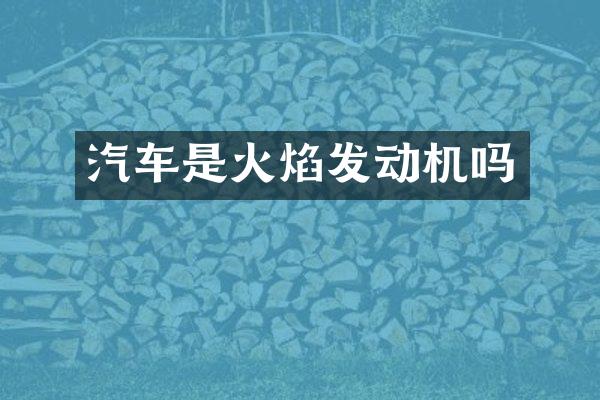 汽车是火焰发动机吗