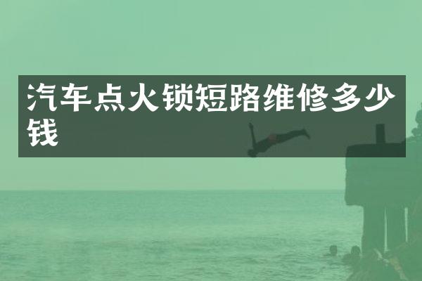 汽车点火锁短路维修多少钱