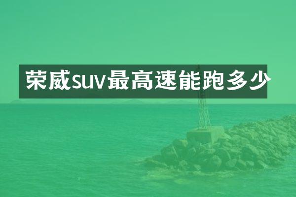 荣威suv最高速能跑多少