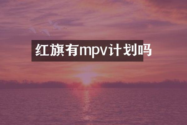 红旗有mpv计划吗