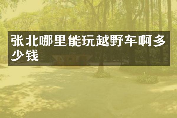 张北哪里能玩越野车啊多少钱