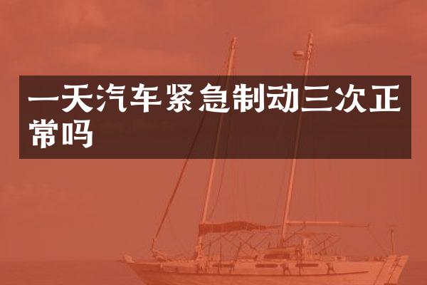一天汽车紧急制动三次正常吗