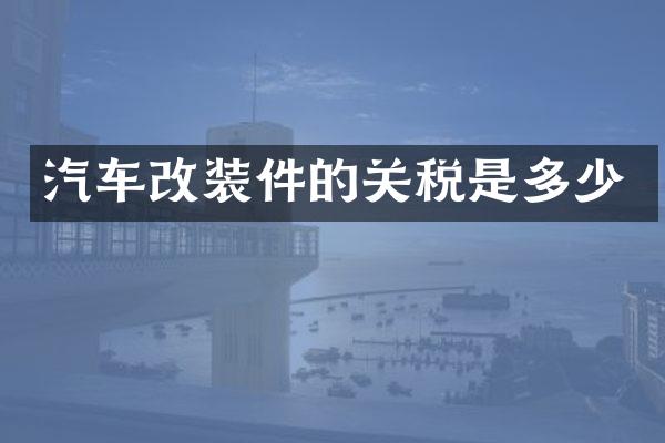 汽车改装件的关税是多少