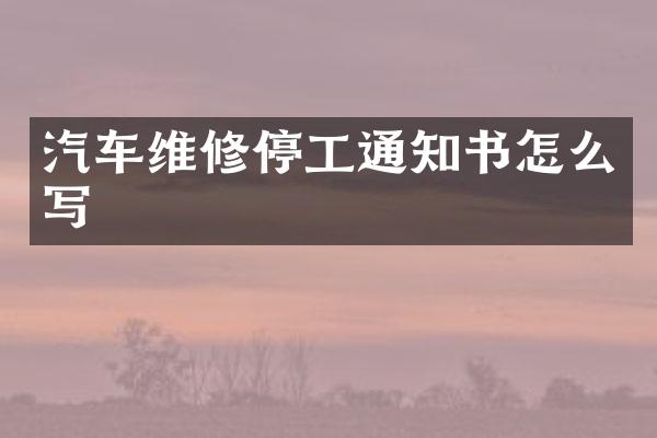 汽车维修停工通知书怎么写