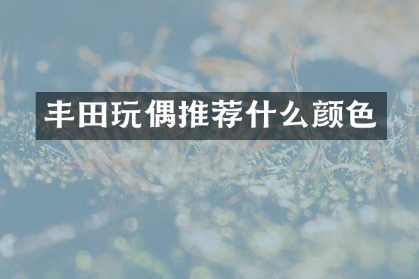 丰田玩偶推荐什么颜色