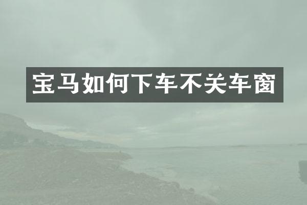 宝马如何下车不关车窗