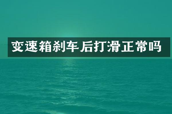 变速箱刹车后打滑正常吗