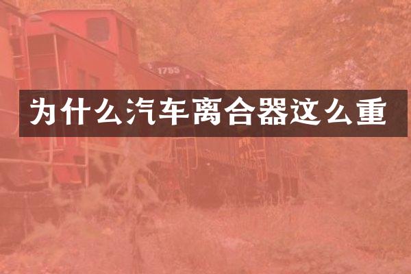 为什么汽车离合器这么重