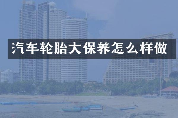 汽车轮胎大保养怎么样做