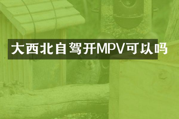 大西北自驾开MPV可以吗