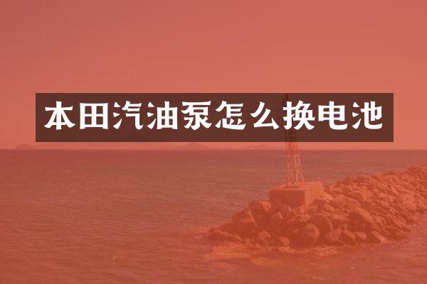 本田汽油泵怎么换电池