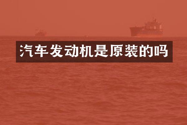 汽车发动机是原装的吗