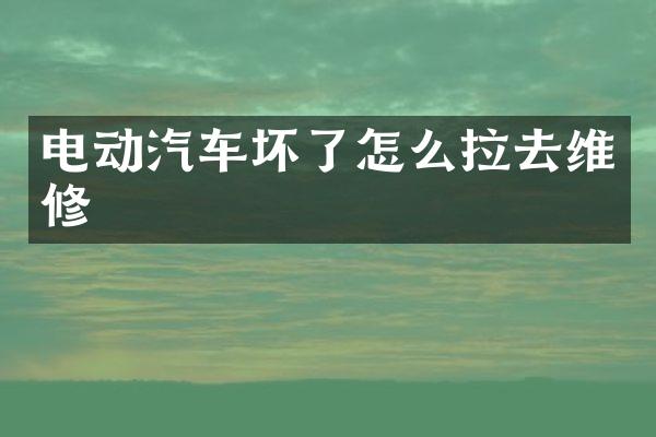 电动汽车坏了怎么拉去维修