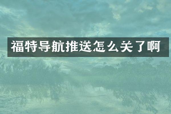 福特导航推送怎么关了啊