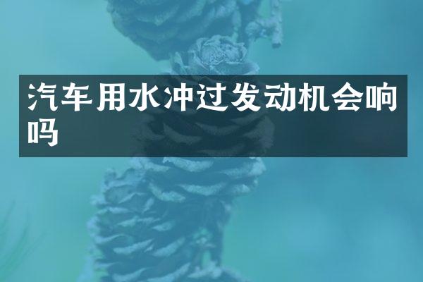 汽车用水冲过发动机会响吗