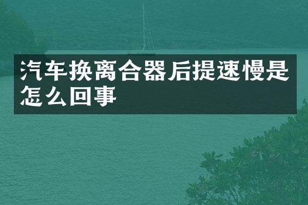 汽车换离合器后提速慢是怎么回事