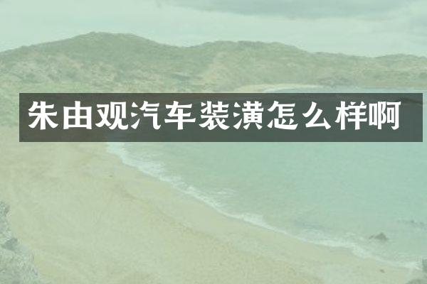 朱由观汽车装潢怎么样啊