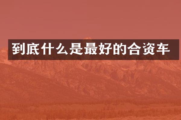 到底什么是最好的合资车