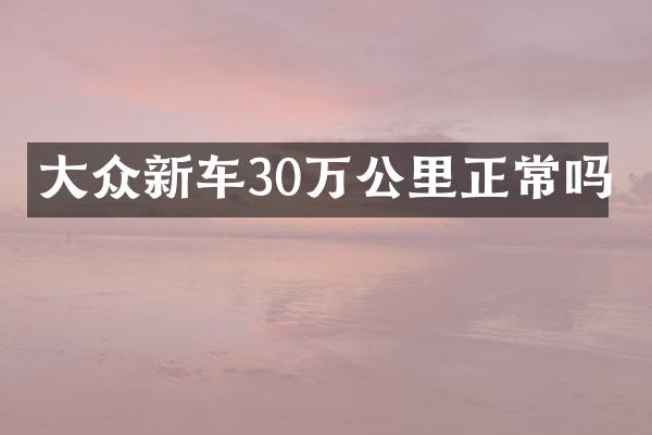 大众新车30万公里正常吗