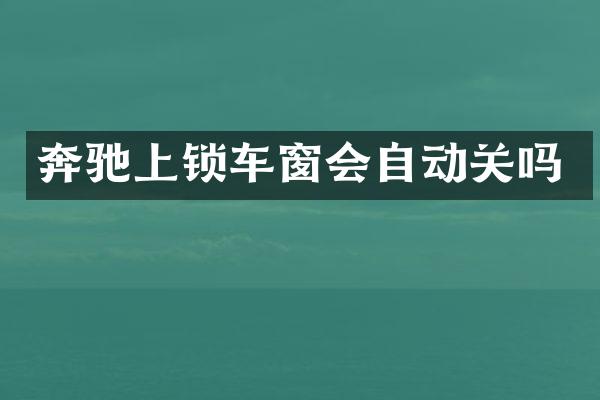 奔驰上锁车窗会自动关吗