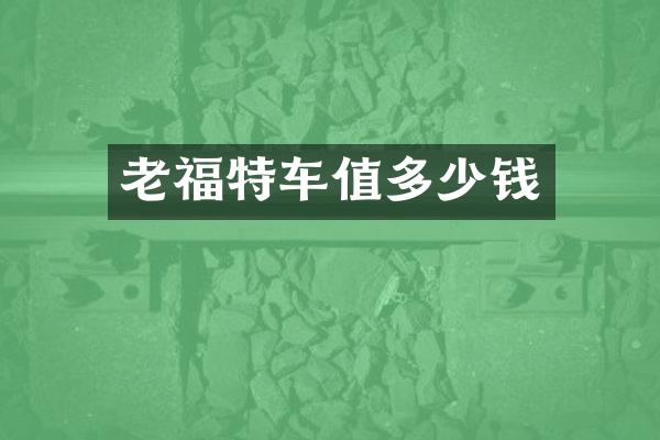 老福特车值多少钱