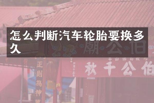 怎么判断汽车轮胎要换多久