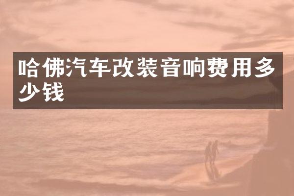 哈佛汽车改装音响费用多少钱