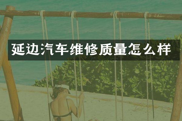 延边汽车维修质量怎么样
