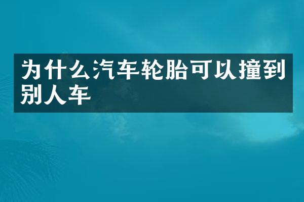 为什么汽车轮胎可以撞到别人车
