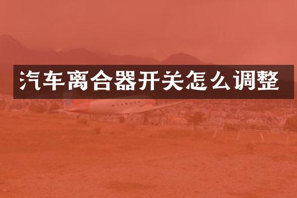 汽车离合器开关怎么调整