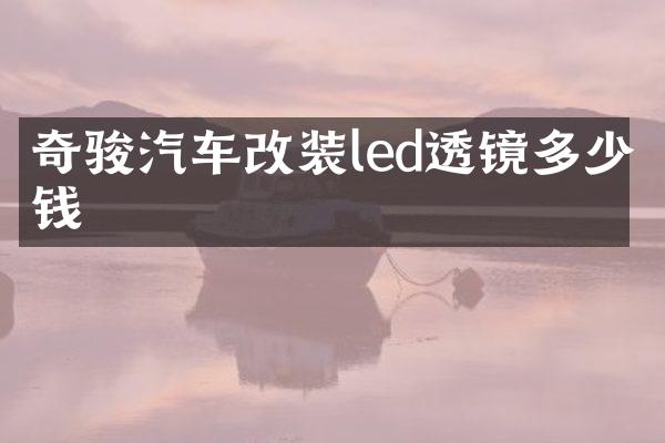 奇骏汽车改装led透镜多少钱