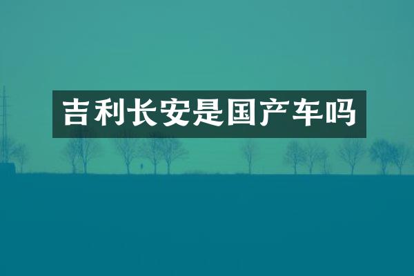 吉利长安是国产车吗