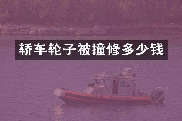 轿车轮子被撞修多少钱