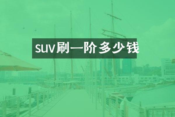 suv刷一阶多少钱