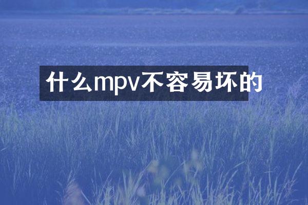 什么mpv不容易坏的
